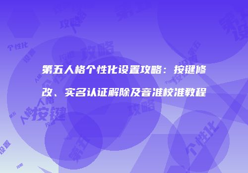 第五人格个性化设置攻略：按键修改、实名认证解除及音准校准教程