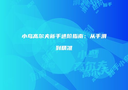 小鸟高尔夫新手进阶指南：从手滑到精准