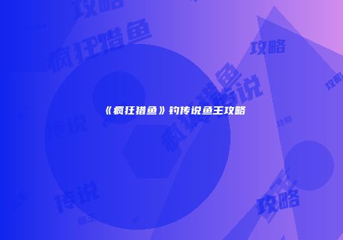 《疯狂猎鱼》钓传说鱼王攻略