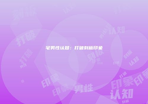 宅男性认知：打破刻板印象