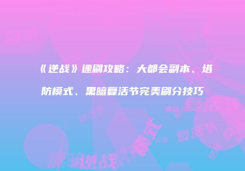 《逆战》速刷攻略：大都会副本、塔防模式、黑暗复活节完美刷分技巧