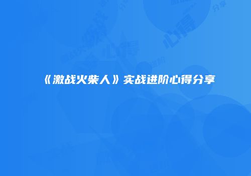 《激战火柴人》实战进阶心得分享