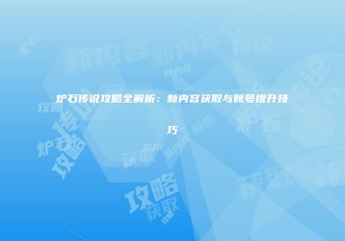 炉石传说攻略全解析：新内容获取与账号提升技巧