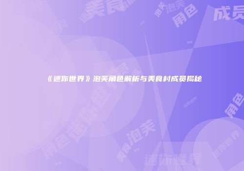 《迷你世界》泡芙角色解析与美食村成员揭秘
