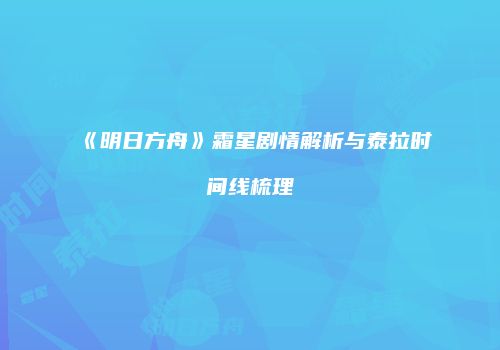 《明日方舟》霜星剧情解析与泰拉时间线梳理