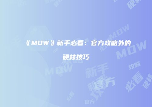 《MOW》新手必看：官方攻略外的硬核技巧
