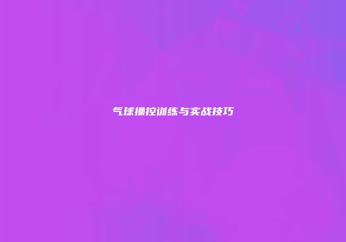 气球操控训练与实战技巧