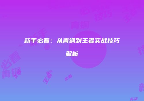 新手必看：从青铜到王者实战技巧解析
