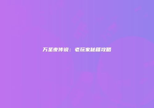 万圣夜传说：老玩家秘籍攻略