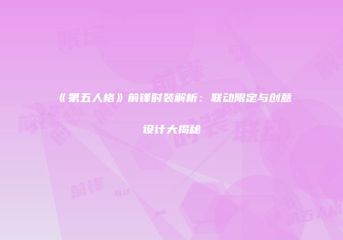 《第五人格》前锋时装解析：联动限定与创意设计大揭秘