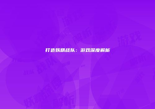 打造妖精战队：游戏深度解析