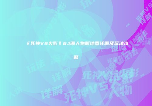 《死神VS火影》6.1满人物版地图详解及玩法攻略