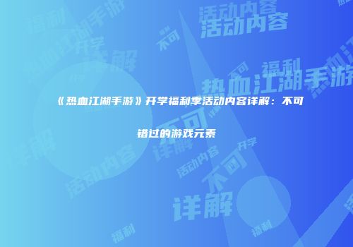 《热血江湖手游》开学福利季活动内容详解：不可错过的游戏元素