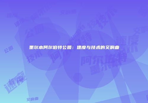 墨尔本阿尔伯特公园：速度与技术的交响曲