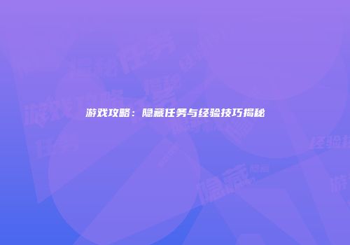 游戏攻略：隐藏任务与经验技巧揭秘