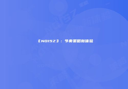 《NOISZ》：节奏策略新体验