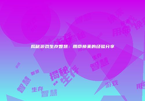 揭秘游戏生存智慧：用命换来的经验分享