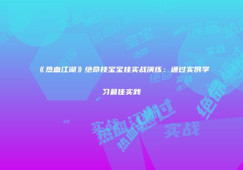 《热血江湖》绝命技宝宝挂实战演练：通过实例学习最佳实践