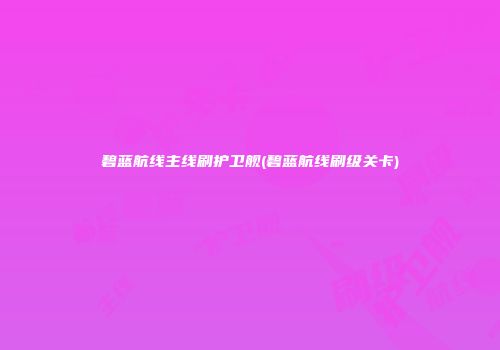 碧蓝航线主线刷护卫舰(碧蓝航线刷级关卡)
