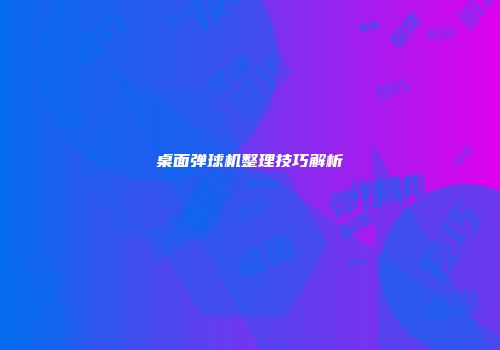 桌面弹球机整理技巧解析
