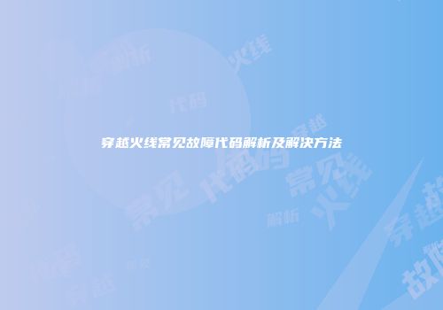 穿越火线常见故障代码解析及解决方法