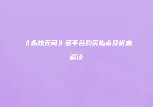 《永劫无间》多平台购买指南及优惠解读