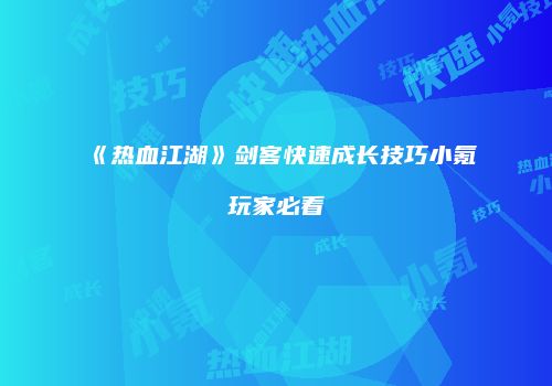 《热血江湖》剑客快速成长技巧小氪玩家必看