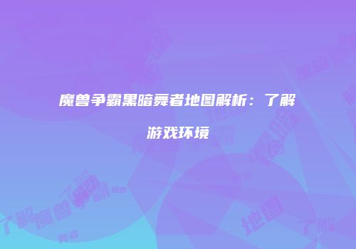 魔兽争霸黑暗舞者地图解析：了解游戏环境