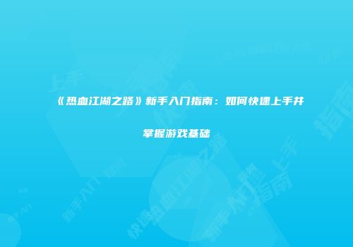 《热血江湖之路》新手入门指南：如何快速上手并掌握游戏基础