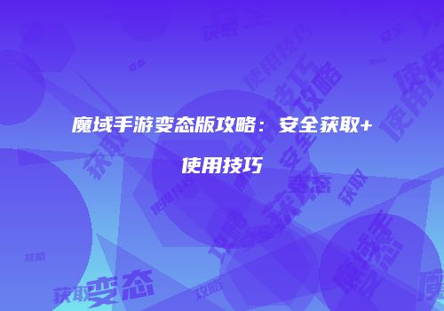 魔域手游变态版攻略：安全获取+使用技巧