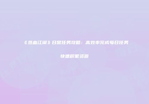 《热血江湖》日常任务攻略：高效率完成每日任务快速积累资源