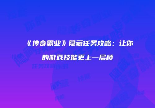 《传奇霸业》隐藏任务攻略：让你的游戏技能更上一层楼