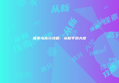像素鸟高分攻略：从新手到大佬