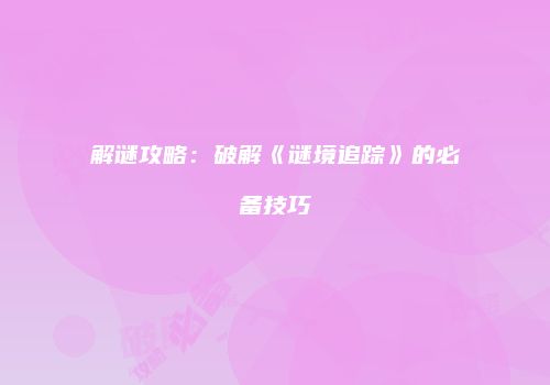 解谜攻略：破解《谜境追踪》的必备技巧