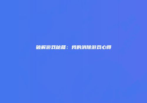 破解游戏秘籍：我的消除游戏心得