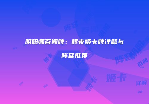 阴阳师百闻牌：辉夜姬卡牌详解与阵容推荐