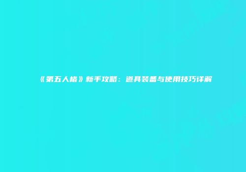 《第五人格》新手攻略：道具装备与使用技巧详解