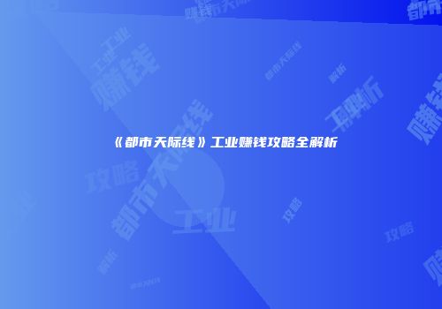 《都市天际线》工业赚钱攻略全解析