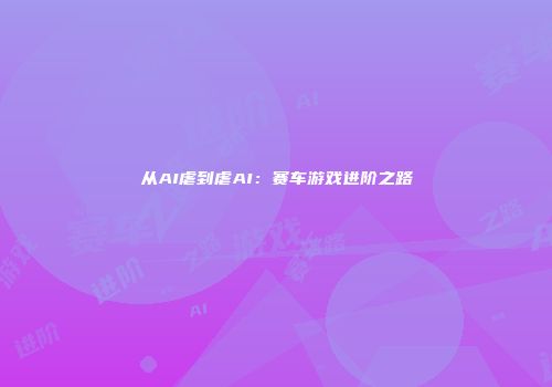 从AI虐到虐AI：赛车游戏进阶之路