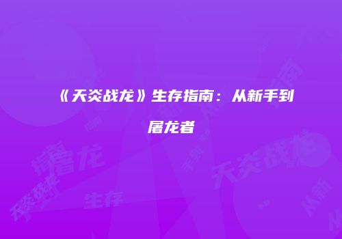 《天炎战龙》生存指南：从新手到屠龙者