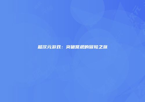 超次元游戏：突破常规的冒险之旅