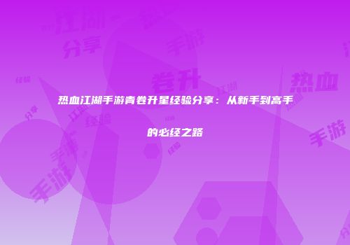热血江湖手游青卷升星经验分享：从新手到高手的必经之路