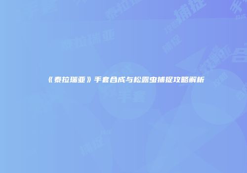 《泰拉瑞亚》手套合成与松露虫捕捉攻略解析