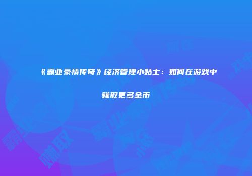 《霸业豪情传奇》经济管理小贴士：如何在游戏中赚取更多金币