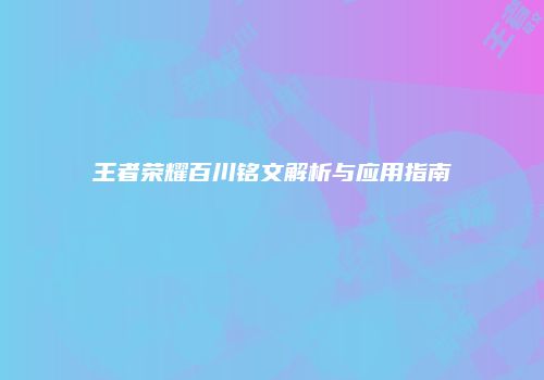 王者荣耀百川铭文解析与应用指南