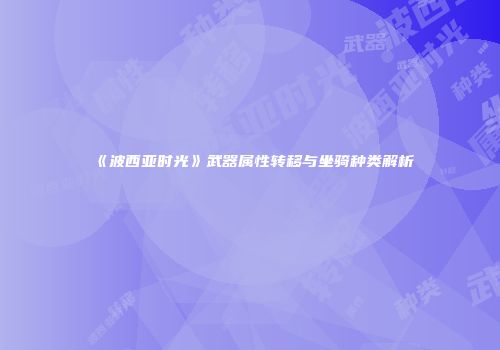 《波西亚时光》武器属性转移与坐骑种类解析