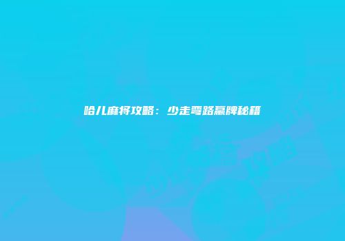 哈儿麻将攻略：少走弯路赢牌秘籍