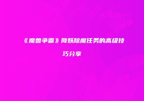 《魔兽争霸》降妖除魔任务的高级技巧分享