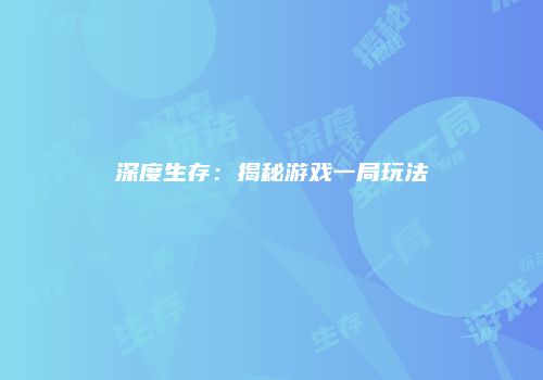 深度生存：揭秘游戏一局玩法