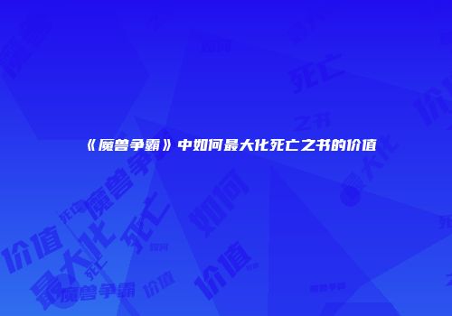 《魔兽争霸》中如何最大化死亡之书的价值